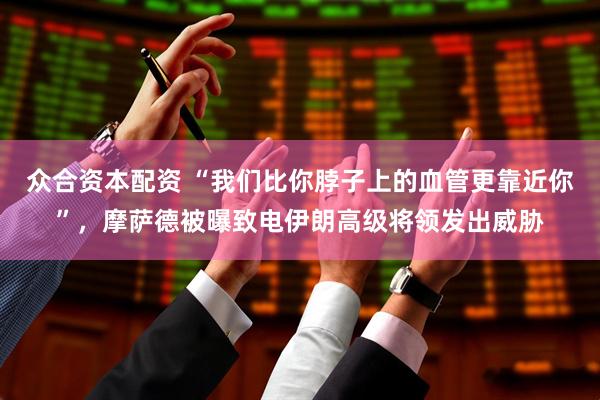 众合资本配资 “我们比你脖子上的血管更靠近你”，摩萨德被曝致电伊朗高级将领发出威胁