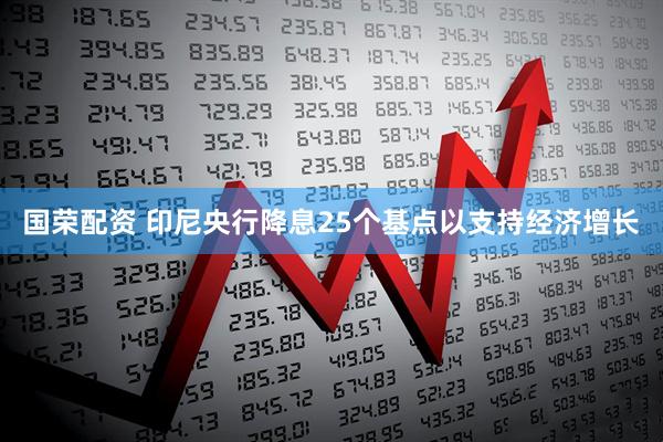 国荣配资 印尼央行降息25个基点以支持经济增长