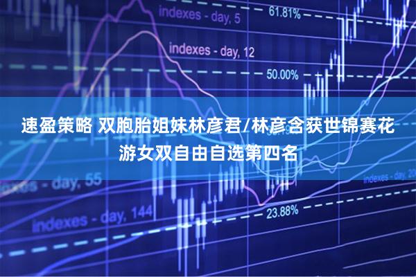 速盈策略 双胞胎姐妹林彦君/林彦含获世锦赛花游女双自由自选第四名