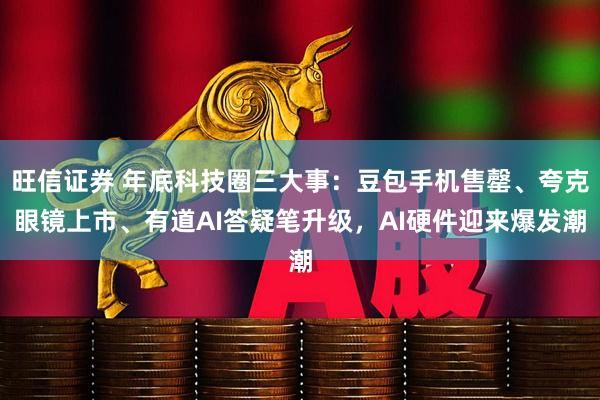 旺信证券 年底科技圈三大事:豆包手机售罄、夸克眼镜上市、有道AI答疑笔升级,AI硬件迎来爆发潮