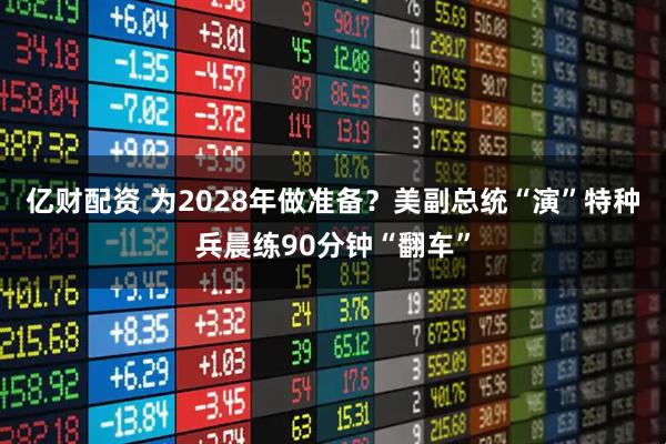 亿财配资 为2028年做准备？美副总统“演”特种兵晨练90分钟“翻车”