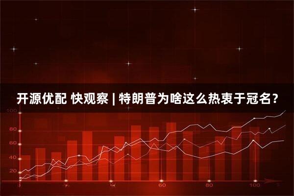 开源优配 快观察 | 特朗普为啥这么热衷于冠名？