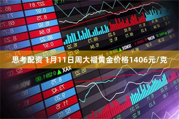 思考配资 1月11日周大福黄金价格1406元/克